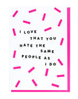 I Love That You Hate The Same People As I Do Card