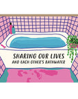 Sharing Our Lives And Each Other's Bathwater Card