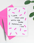 I Love That You Hate The Same People As I Do Card